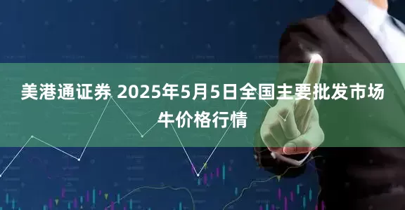 美港通证券 2025年5月5日全国主要批发市场牛价格行情