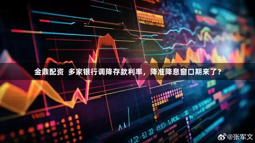金鼎配资  多家银行调降存款利率，降准降息窗口期来了？