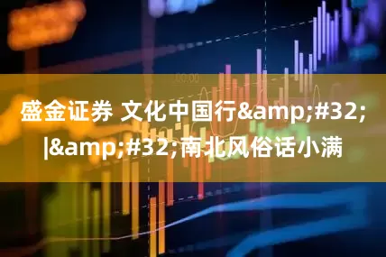 盛金证券 文化中国行&#32;|&#32;南北风俗话小满
