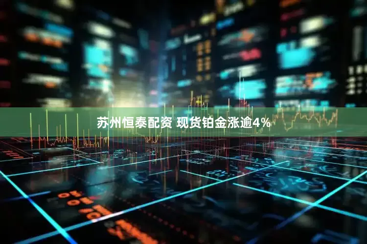 苏州恒泰配资 现货铂金涨逾4%