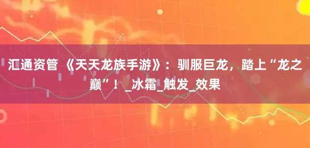 汇通资管 《天天龙族手游》：驯服巨龙，踏上“龙之巅”！_冰霜_触发_效果