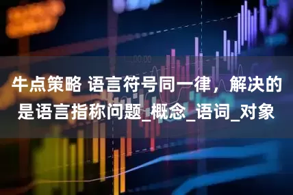 牛点策略 语言符号同一律，解决的是语言指称问题_概念_语词_对象