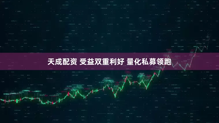 天成配资 受益双重利好 量化私募领跑