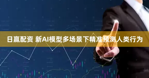 日赢配资 新AI模型多场景下精准预测人类行为