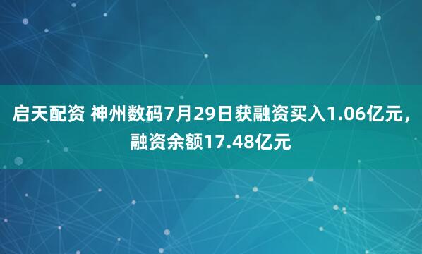 启天配资 神州数码7月29日获融资买入1.06亿元，融资余额17.48亿元