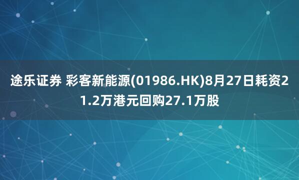 途乐证券 彩客新能源(01986.HK)8月27日耗资21.2万港元回购27.1万股