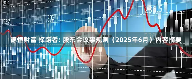 德恒财富 探路者: 股东会议事规则（2025年6月）内容摘要