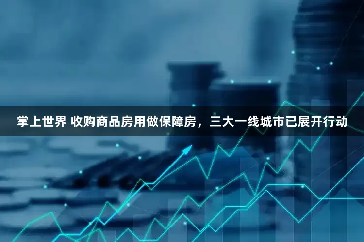 掌上世界 收购商品房用做保障房，三大一线城市已展开行动