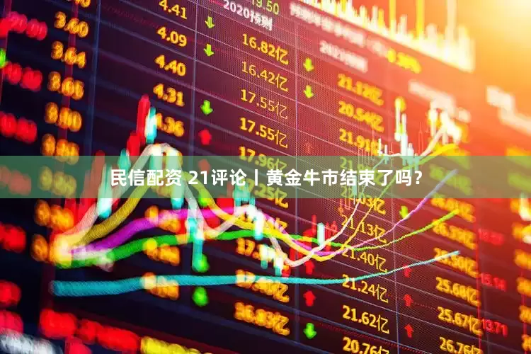 民信配资 21评论丨黄金牛市结束了吗？