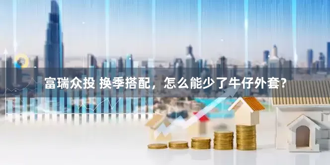 富瑞众投 换季搭配，怎么能少了牛仔外套？