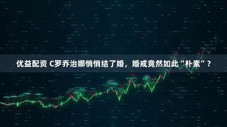 优益配资 C罗乔治娜悄悄结了婚，婚戒竟然如此“朴素”？